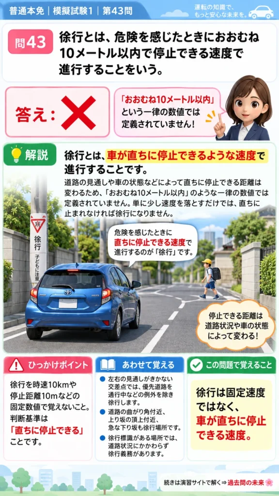 【普通免許本免学科試験】模擬試験1｜問43｜徐行とは直ちに停止できる速度で進むこと｜自動車や一般原動機付自転車の運転の方法を解説する画像__honmen-set-01-q043