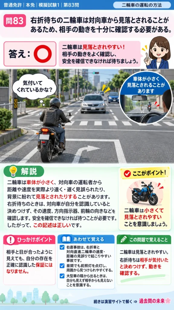 【普通免許本免学科試験】模擬試験1｜問83｜二輪車が右折待ちで対向車から見落とされる危険｜二輪車の運転の方法を解説する画像__honmen-set-01-q083