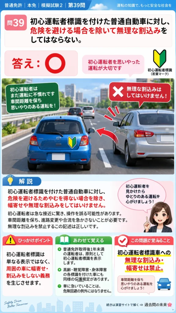 【普通免許本免学科試験】模擬試験2｜問39｜初心運転者標識車への無理な割込み禁止｜自動車や一般原動機付自転車の運転の方法を解説する画像__honmen-set-02-q039