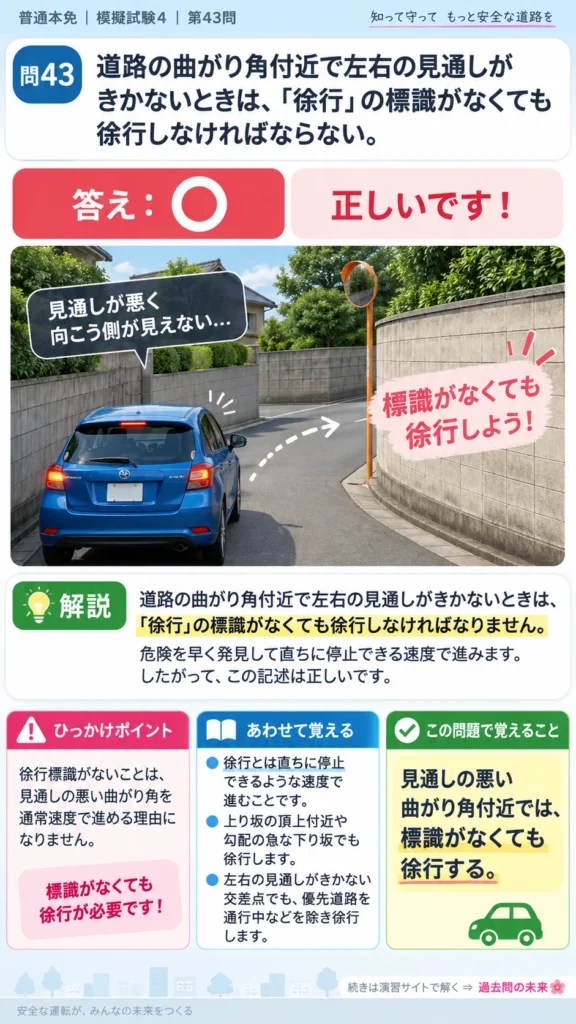【普通免許本免学科試験】模擬試験4｜問43｜見通しの悪い道路の曲がり角での徐行｜自動車や一般原動機付自転車の運転の方法を解説する画像__honmen-set-04-q043