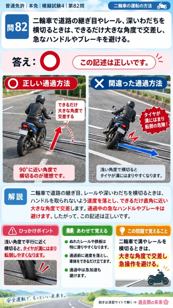 【普通免許本免学科試験】模擬試験4｜問82｜道路の継ぎ目・レール・わだちを二輪車で横切る方法｜二輪車の運転の方法を解説する画像__honmen-set-04-q082